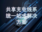 共享充電線系統一站式解決方案：打通場景需求，構建高效運營生態
